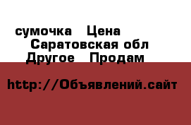 сумочка › Цена ­ 1 000 - Саратовская обл. Другое » Продам   